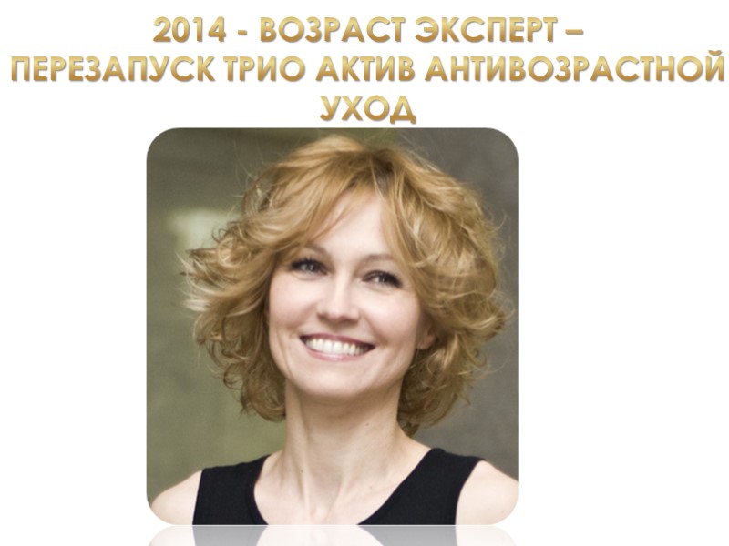 2014 - ВОЗРАСТ ЭКСПЕРТ – ПЕРЕЗАПУСК ТРИО АКТИВ АНТИВОЗРАСТНОЙ уход